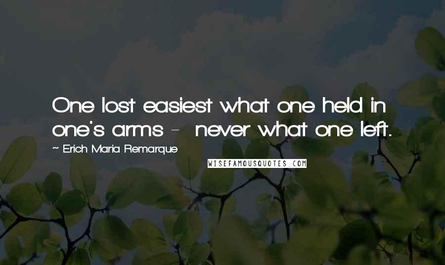 Erich Maria Remarque Quotes: One lost easiest what one held in one's arms -  never what one left.