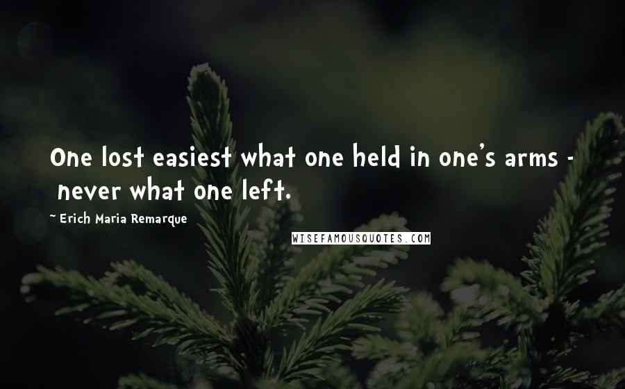 Erich Maria Remarque Quotes: One lost easiest what one held in one's arms -  never what one left.