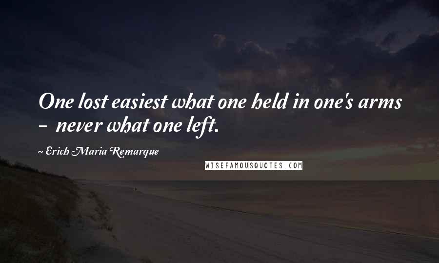 Erich Maria Remarque Quotes: One lost easiest what one held in one's arms - never what one left.
