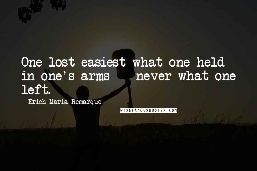 Erich Maria Remarque Quotes: One lost easiest what one held in one's arms -  never what one left.