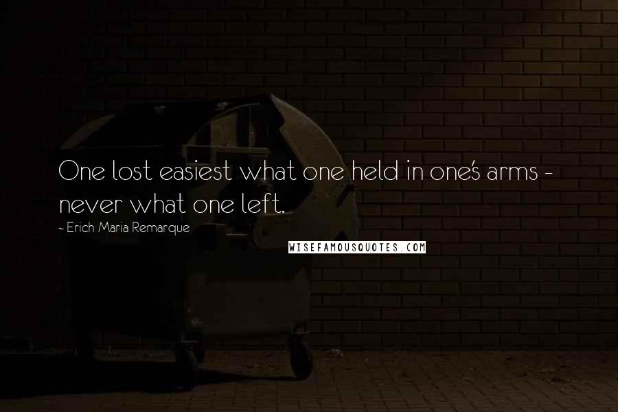 Erich Maria Remarque Quotes: One lost easiest what one held in one's arms -  never what one left.