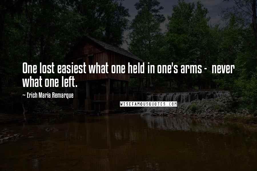 Erich Maria Remarque Quotes: One lost easiest what one held in one's arms -  never what one left.