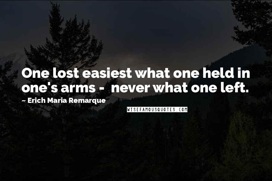 Erich Maria Remarque Quotes: One lost easiest what one held in one's arms -  never what one left.