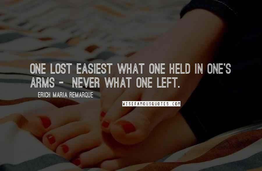 Erich Maria Remarque Quotes: One lost easiest what one held in one's arms -  never what one left.