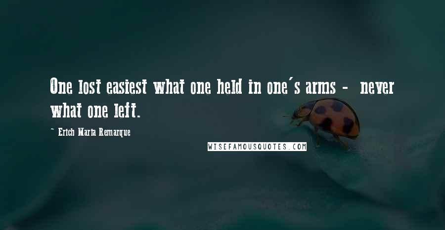 Erich Maria Remarque Quotes: One lost easiest what one held in one's arms -  never what one left.