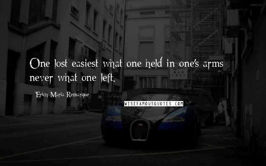 Erich Maria Remarque Quotes: One lost easiest what one held in one's arms -  never what one left.