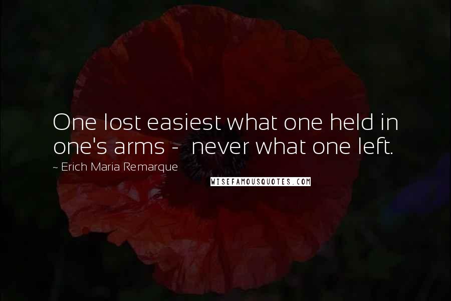 Erich Maria Remarque Quotes: One lost easiest what one held in one's arms -  never what one left.