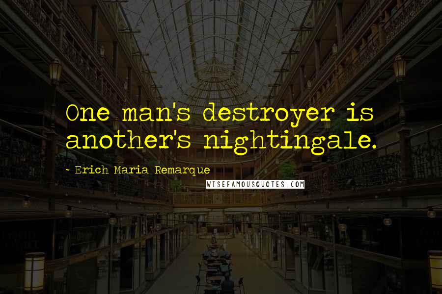 Erich Maria Remarque Quotes: One man's destroyer is another's nightingale.