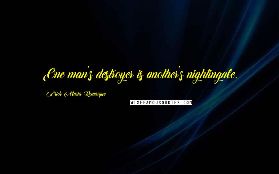 Erich Maria Remarque Quotes: One man's destroyer is another's nightingale.