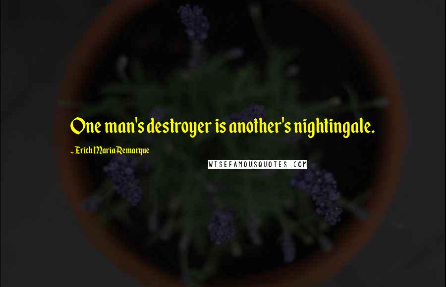 Erich Maria Remarque Quotes: One man's destroyer is another's nightingale.