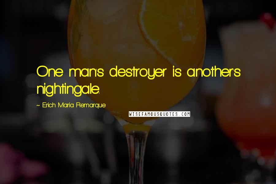 Erich Maria Remarque Quotes: One man's destroyer is another's nightingale.