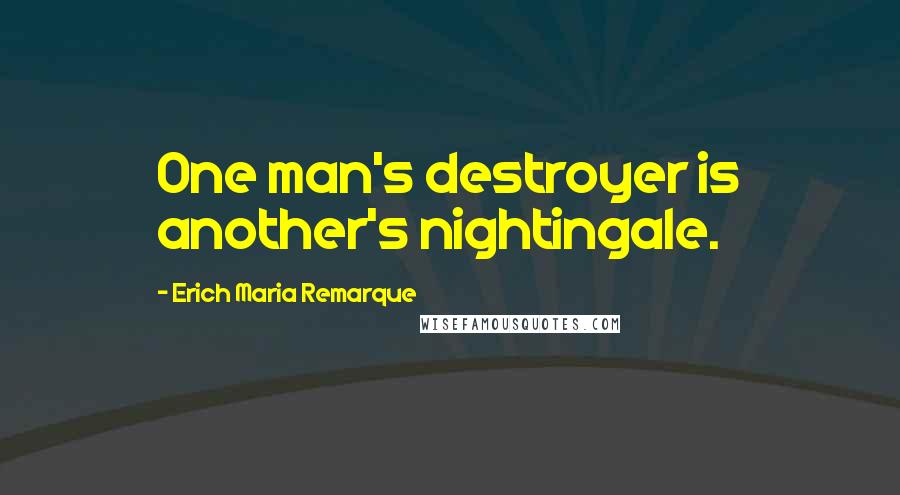 Erich Maria Remarque Quotes: One man's destroyer is another's nightingale.