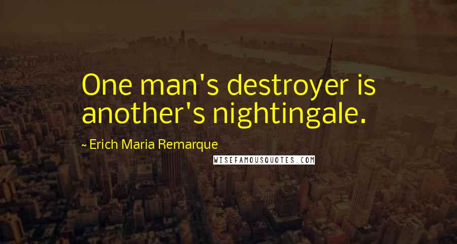 Erich Maria Remarque Quotes: One man's destroyer is another's nightingale.