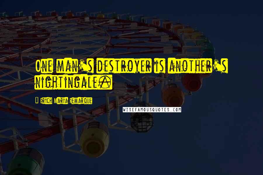 Erich Maria Remarque Quotes: One man's destroyer is another's nightingale.