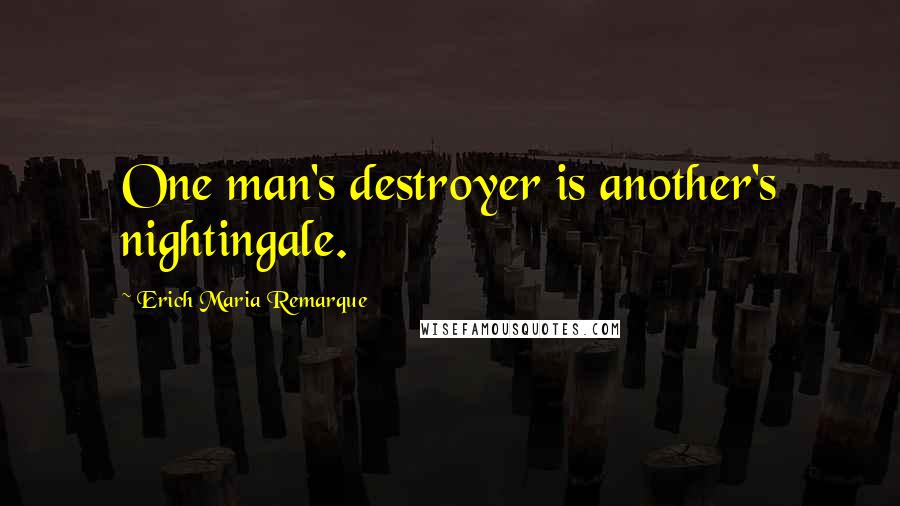 Erich Maria Remarque Quotes: One man's destroyer is another's nightingale.