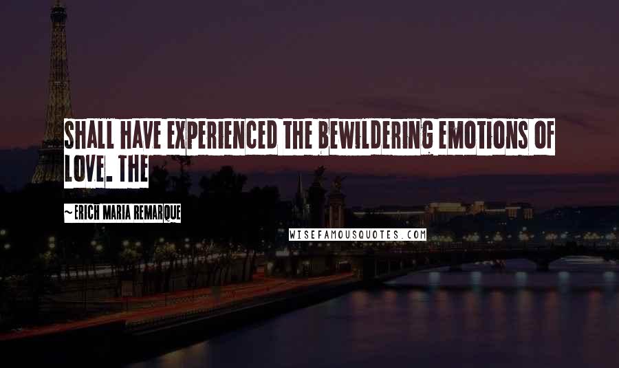 Erich Maria Remarque Quotes: shall have experienced the bewildering emotions of love. The
