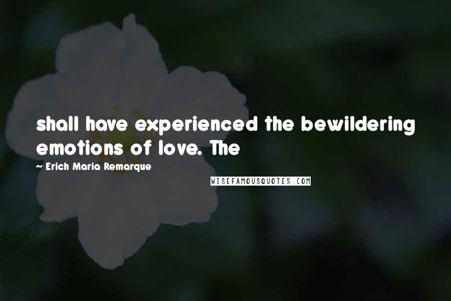 Erich Maria Remarque Quotes: shall have experienced the bewildering emotions of love. The