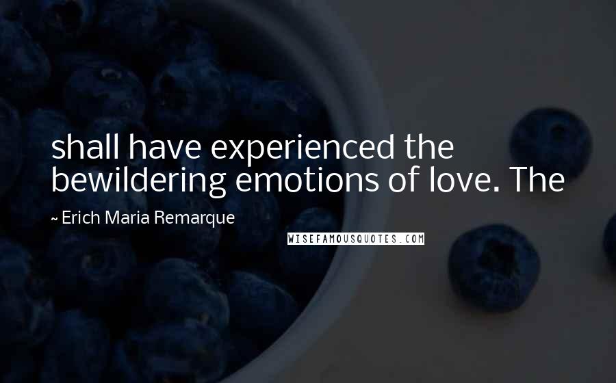 Erich Maria Remarque Quotes: shall have experienced the bewildering emotions of love. The