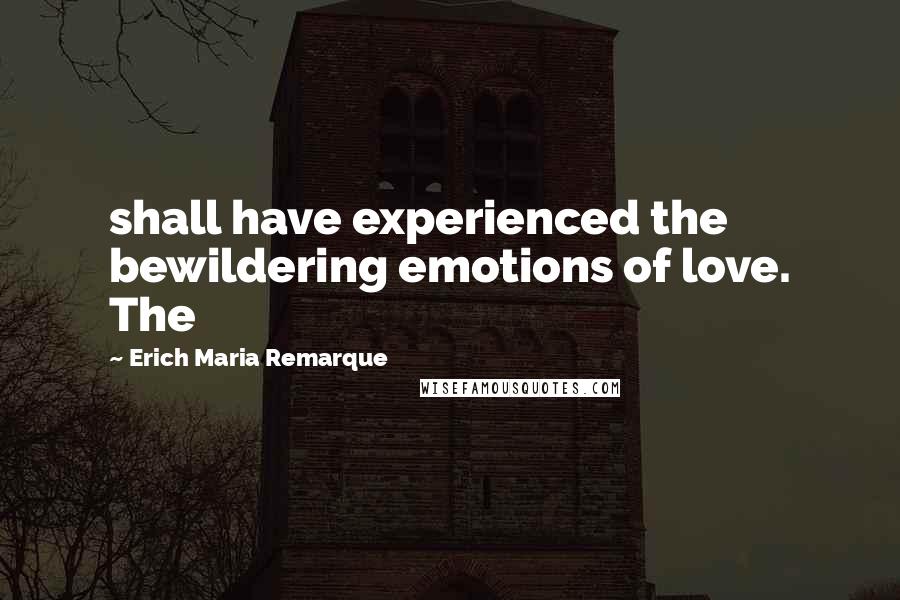 Erich Maria Remarque Quotes: shall have experienced the bewildering emotions of love. The