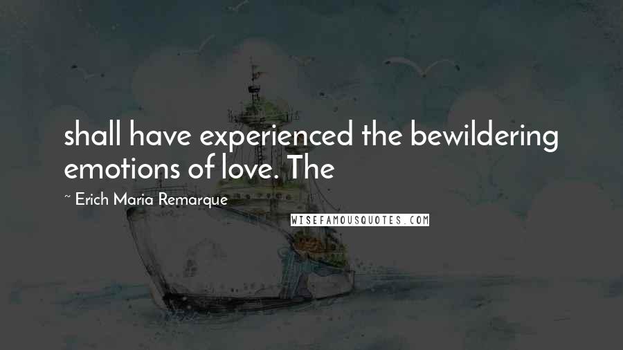 Erich Maria Remarque Quotes: shall have experienced the bewildering emotions of love. The