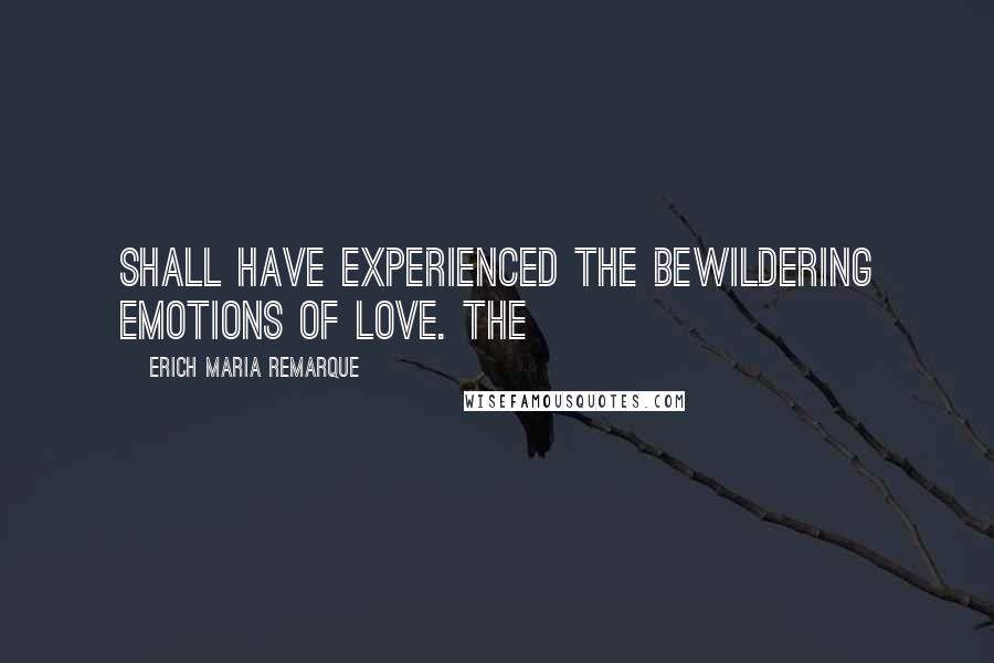 Erich Maria Remarque Quotes: shall have experienced the bewildering emotions of love. The