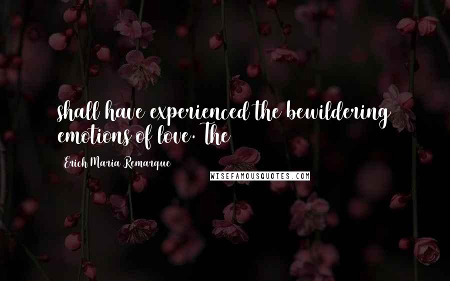 Erich Maria Remarque Quotes: shall have experienced the bewildering emotions of love. The
