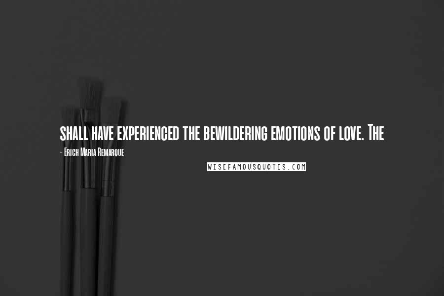 Erich Maria Remarque Quotes: shall have experienced the bewildering emotions of love. The