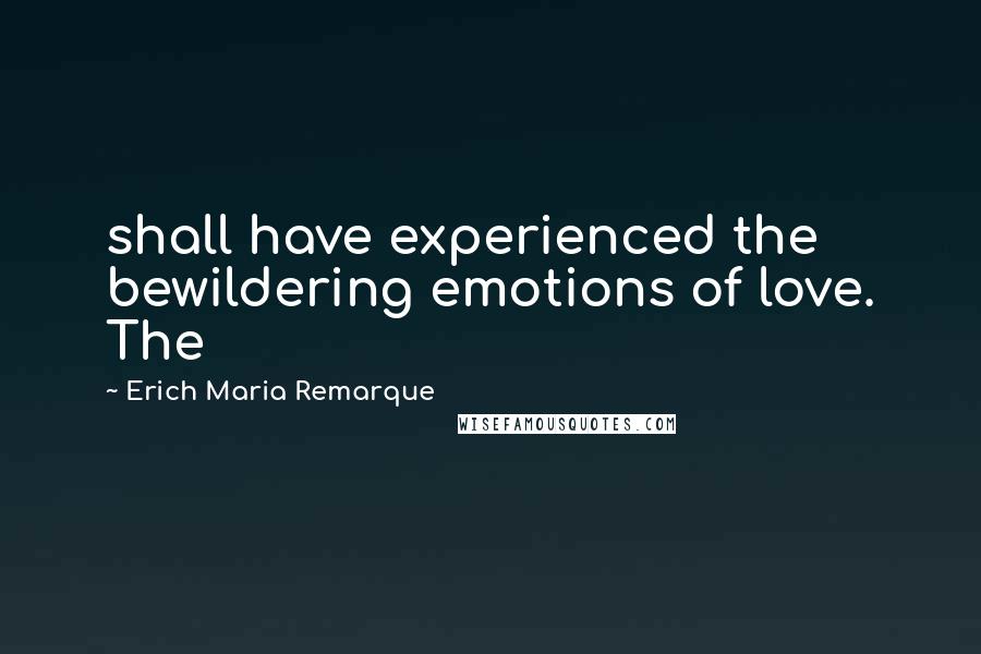Erich Maria Remarque Quotes: shall have experienced the bewildering emotions of love. The