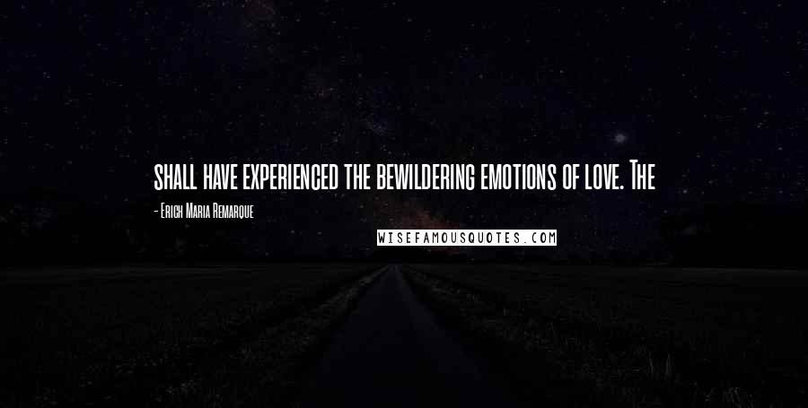 Erich Maria Remarque Quotes: shall have experienced the bewildering emotions of love. The
