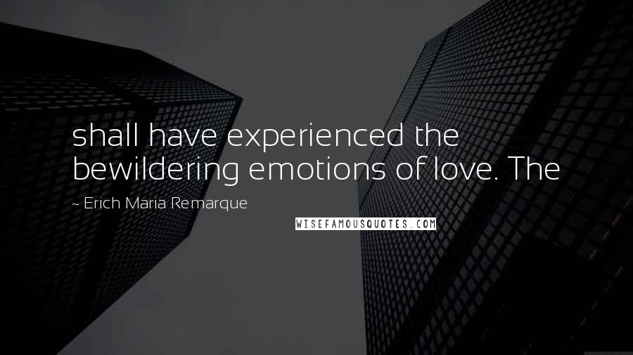 Erich Maria Remarque Quotes: shall have experienced the bewildering emotions of love. The