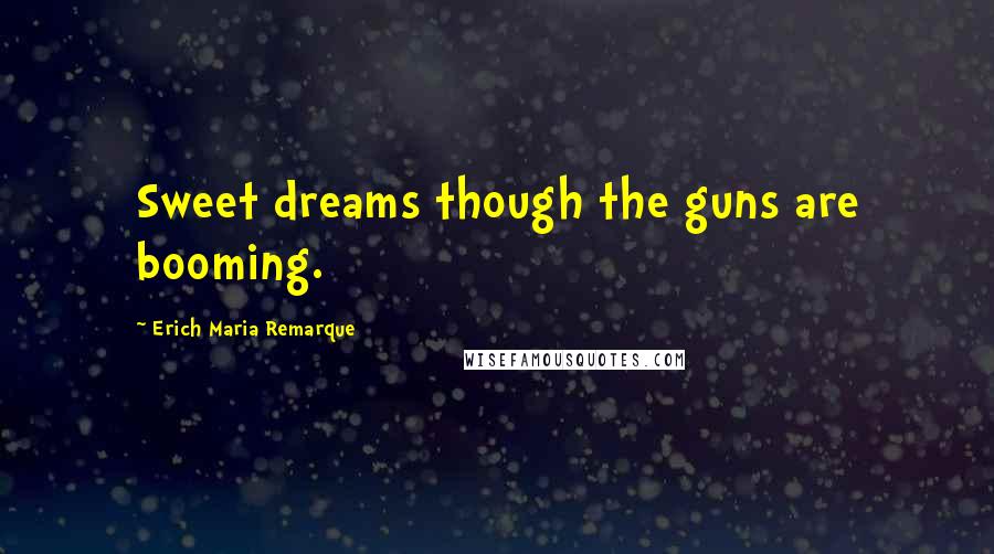Erich Maria Remarque Quotes: Sweet dreams though the guns are booming.