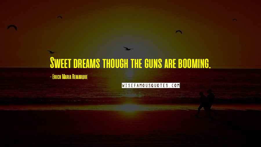 Erich Maria Remarque Quotes: Sweet dreams though the guns are booming.