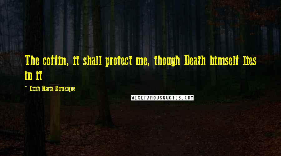 Erich Maria Remarque Quotes: The coffin, it shall protect me, though Death himself lies in it