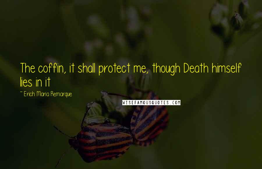 Erich Maria Remarque Quotes: The coffin, it shall protect me, though Death himself lies in it