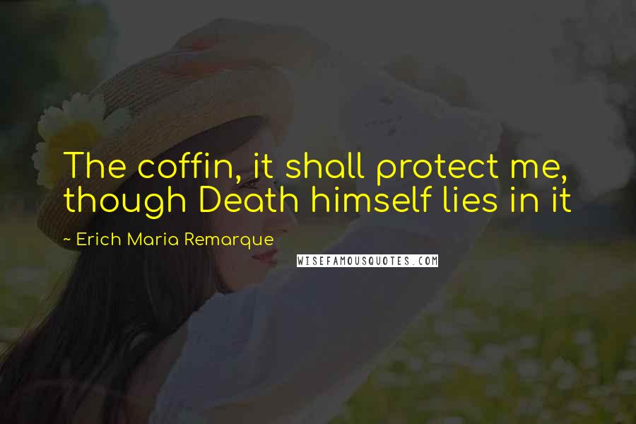 Erich Maria Remarque Quotes: The coffin, it shall protect me, though Death himself lies in it