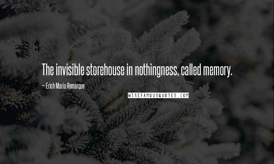 Erich Maria Remarque Quotes: The invisible storehouse in nothingness, called memory.