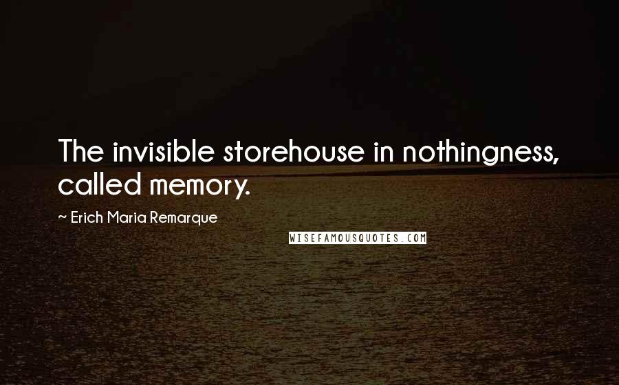 Erich Maria Remarque Quotes: The invisible storehouse in nothingness, called memory.