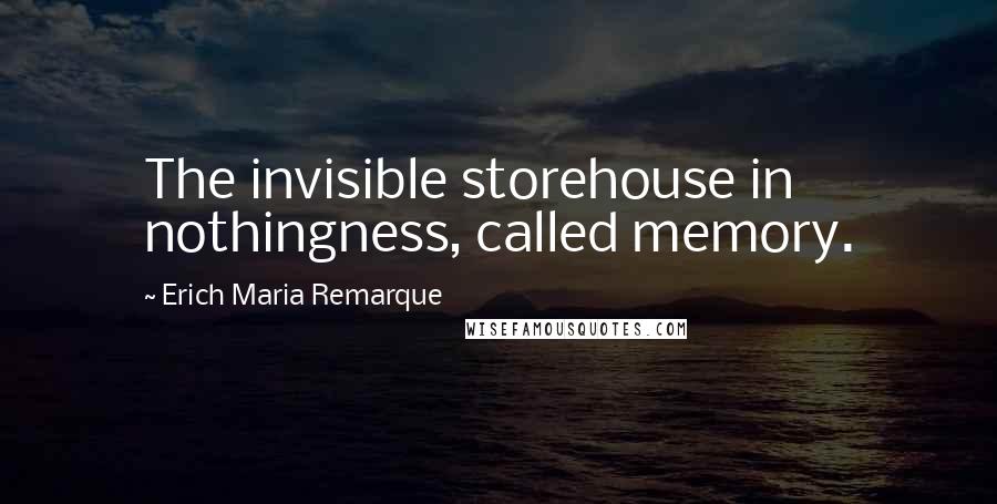 Erich Maria Remarque Quotes: The invisible storehouse in nothingness, called memory.