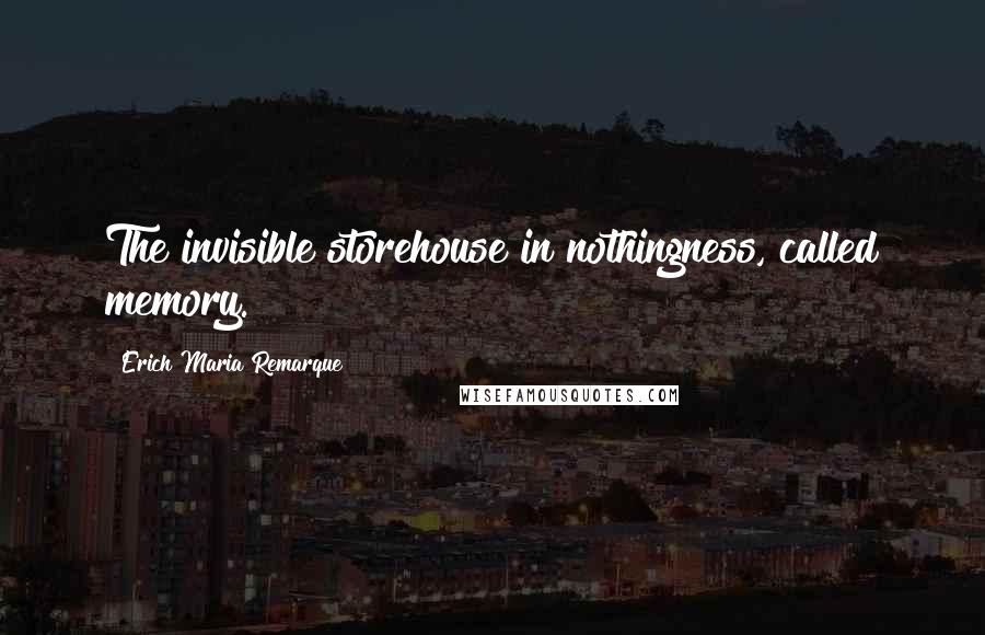 Erich Maria Remarque Quotes: The invisible storehouse in nothingness, called memory.