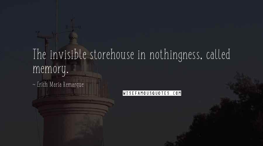 Erich Maria Remarque Quotes: The invisible storehouse in nothingness, called memory.