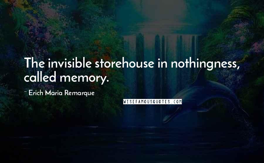 Erich Maria Remarque Quotes: The invisible storehouse in nothingness, called memory.