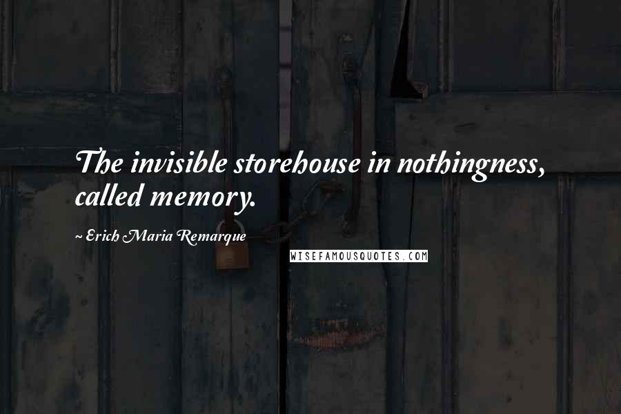 Erich Maria Remarque Quotes: The invisible storehouse in nothingness, called memory.