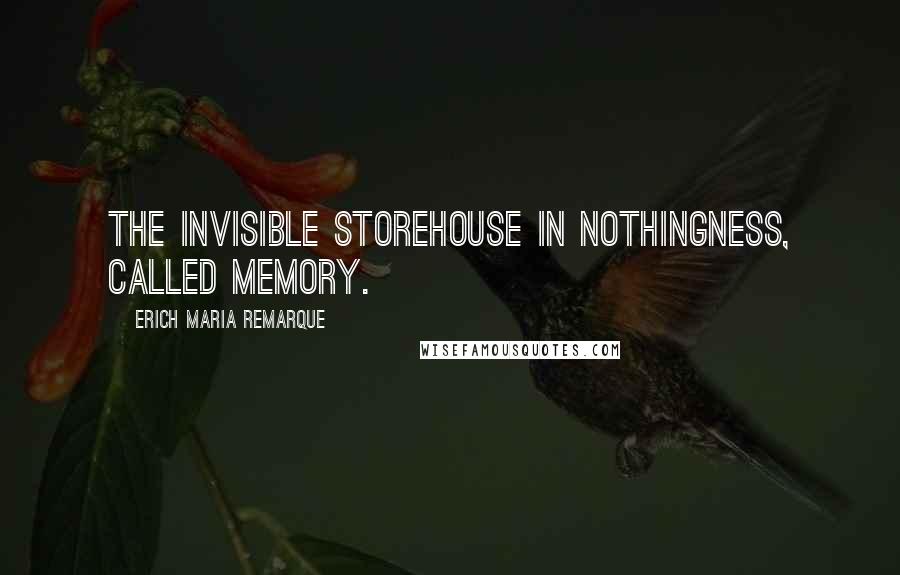 Erich Maria Remarque Quotes: The invisible storehouse in nothingness, called memory.