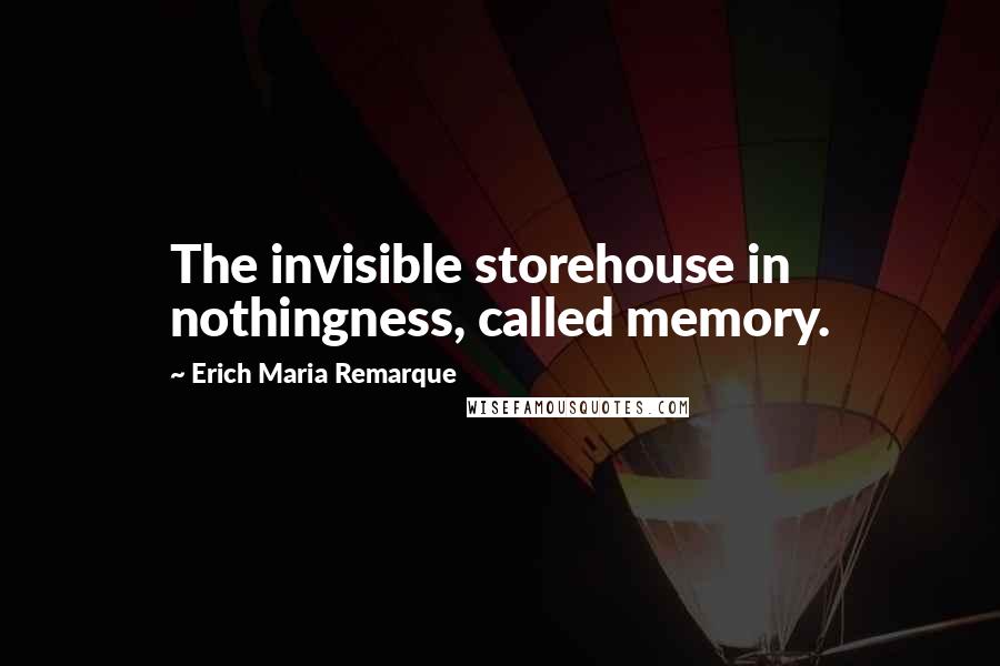 Erich Maria Remarque Quotes: The invisible storehouse in nothingness, called memory.