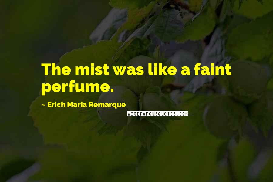 Erich Maria Remarque Quotes: The mist was like a faint perfume.