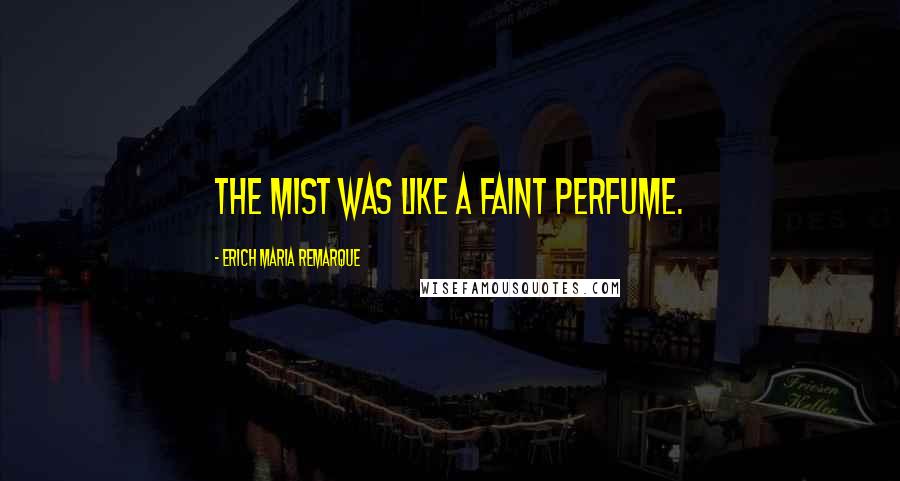 Erich Maria Remarque Quotes: The mist was like a faint perfume.