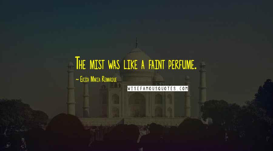 Erich Maria Remarque Quotes: The mist was like a faint perfume.