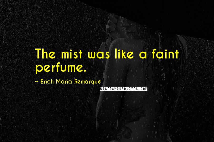 Erich Maria Remarque Quotes: The mist was like a faint perfume.