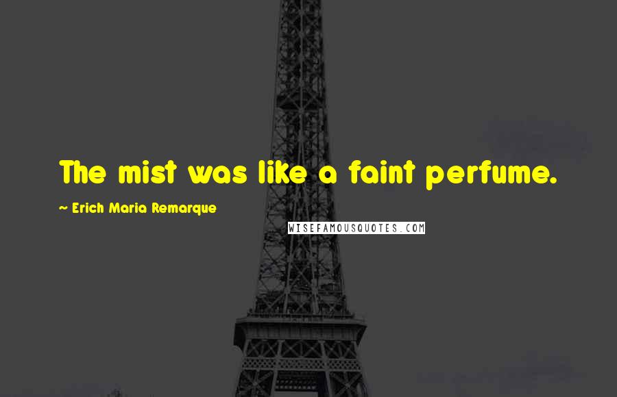 Erich Maria Remarque Quotes: The mist was like a faint perfume.