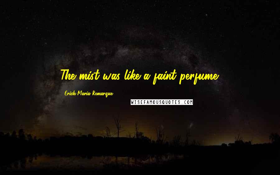 Erich Maria Remarque Quotes: The mist was like a faint perfume.